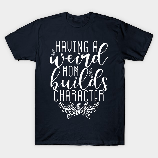 Having a weird mom builds character T-Shirt by TheBlackCatprints